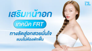 เสริมหน้าอก เทคนิค FRT ทางลัดสู่อกสวยมั่นใจแบบไม่ต้องพักฟื้น